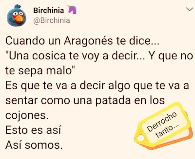 Cuando un aragonés te dice "una cosica te voy a decir y que no te sepa malo" es que te va a decir algo que te va a sentar como una patada en los cojones. Esto es así. Así somos.