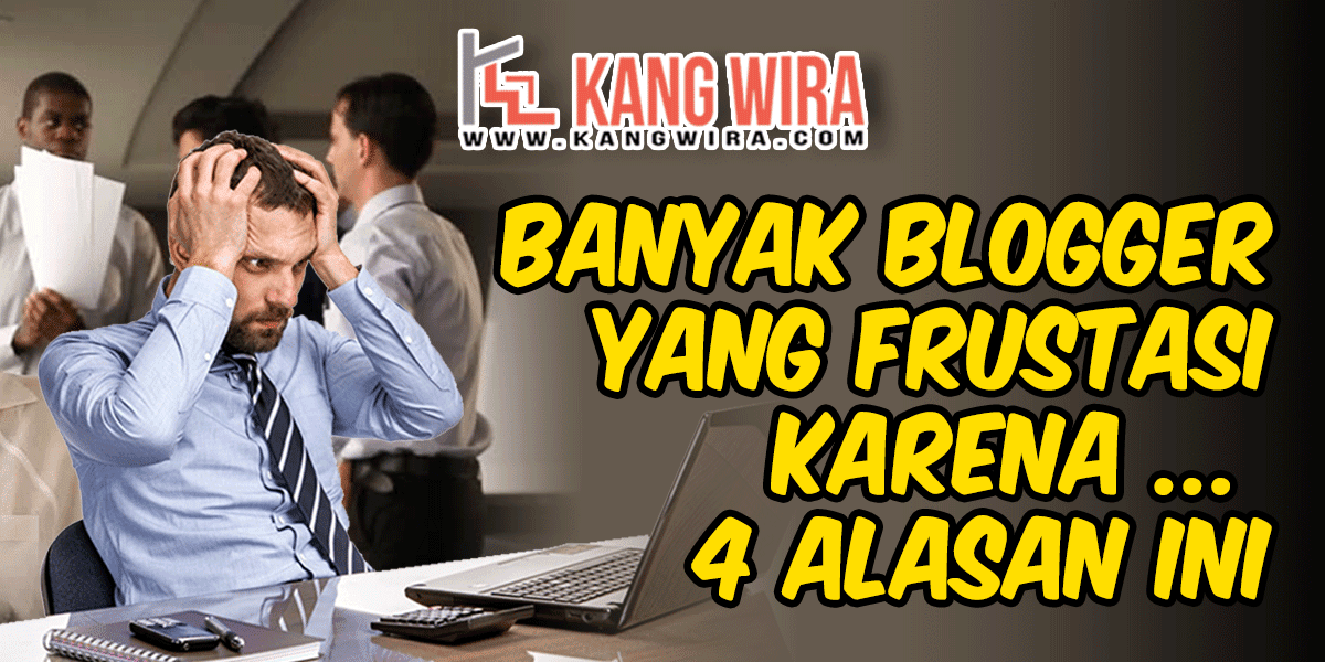 Banyak Blogger yang Frustasi Karena 4 Alasan ini Banyak Blogger yang Frustasi Karena 4 Alasan ini