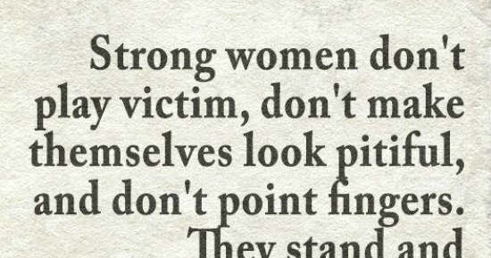 101 Quotes About Everything: Strong women don't play victim, don't make