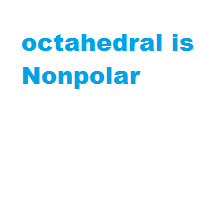 octahedral is Nonpolar octahedral is Nonpolar
