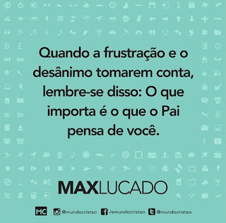 "When the frustration and discouragement take care, remember this: what matters is what the Father thinks of you" (Max Lucado)