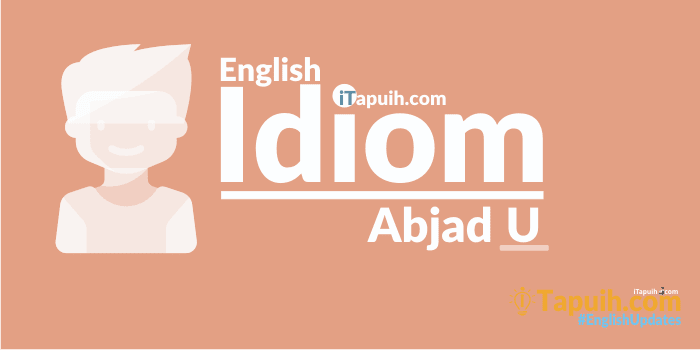 Daftar Idiom Bahasa Inggris Lengkap Abjad U