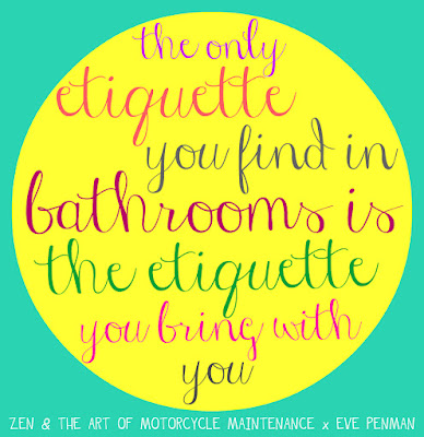 The only etiquette you find in bathrooms is the etiquette you bring with you ~ zen & the art of motorcycle maintenance mashup quote by eve penman
