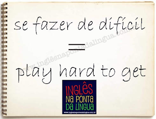 Como dizer “se fazer de difícil” em inglês?