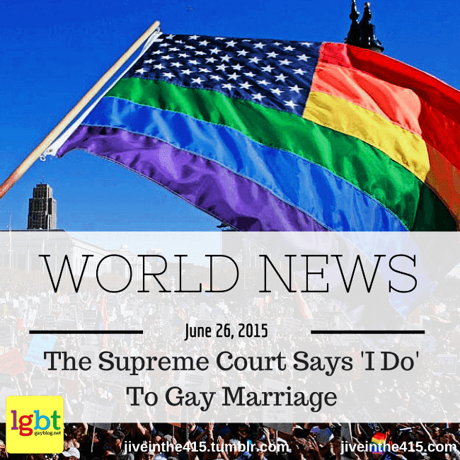 The Supreme Court says 'I Do' to Gay Marriage. June 26, 2015 