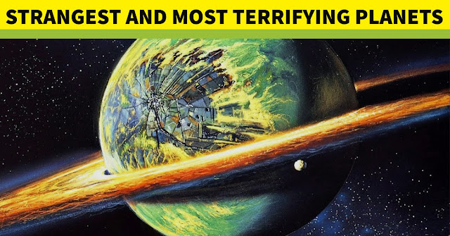 6 Strangest and Most Terrifying Planets in the Universe 6 Strangest and Most Terrifying Planets in the Universe