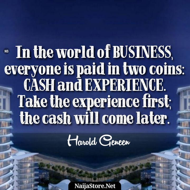 Harold Geneen's Quote: In the world of BUSINESS, everyone is paid in two coins: CASH and EXPERIENCE. Take the experience first; the cash will come later - Motivational Quotes