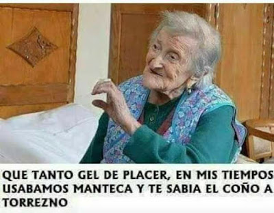 Qué tanto gel de placer, en mis tiempos usábamos manteca y te sabía el coño a torrezno Qué tanto gel de placer, en mis tiempos usábamos manteca y te sabía el coño a torrezno