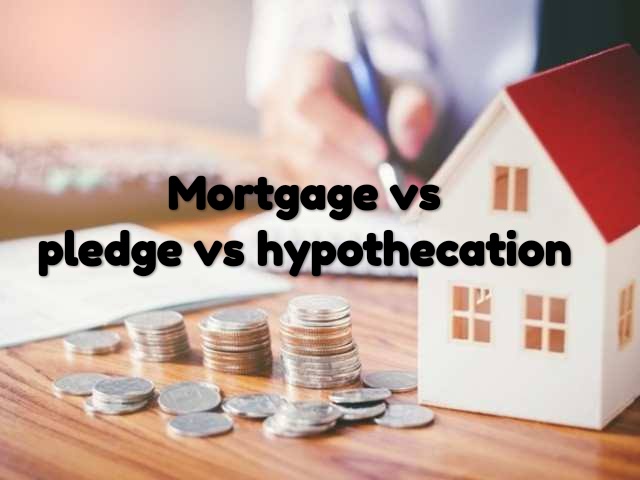 Mortgage, Pledge and Hypothecation