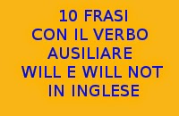 10 FRASI CON IL VERBO WILL E WILL NOT IN INGLESE
