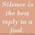 Silence is the best reply to a fool.
