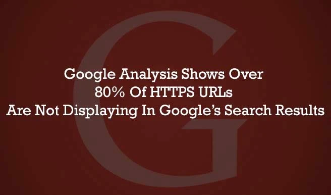 Google Analysis Shows Over 80% Of HTTPS URLs Not Displaying In Google’s Search Results : eAskme