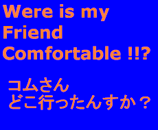 Were is my Friend Comfortable !!?