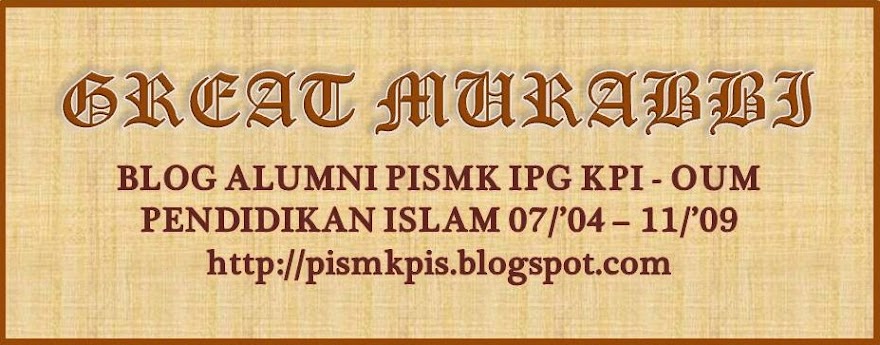 Great Murabbi : Alumni PISMK OUM - IPGM KPI Pendidikan Islam '04 - '09