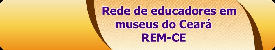 REDE DE EDUCADORES EM MUSEUS DO CEARÁ - REM CE