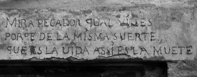 Un antiguo epigrama, grabado en piedra sobre el dintel de una puerta, reza: MIRA PECADOR QUAL VIUES PORQE DE LA MISMA SUERTE QUE ES LA UIDA ASSI ES LA MUETE.