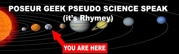 Poseur Geek Pseudo Science Speak ( it's Rhymey )