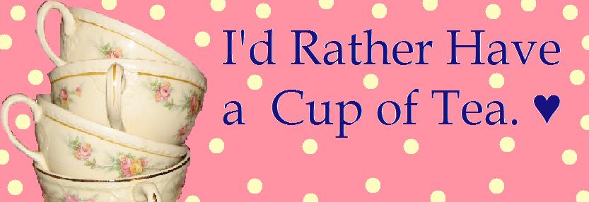 I'd Rather Have a Cup of Tea ♥