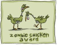 Zombie Chicken Award - received from Middle-Aged Woman at http://unmitigated.typepad.com