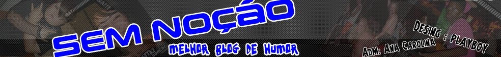 Sem Noção . O Meulhor Portal De Humor