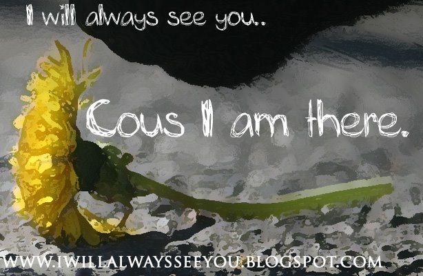 I will always see you..