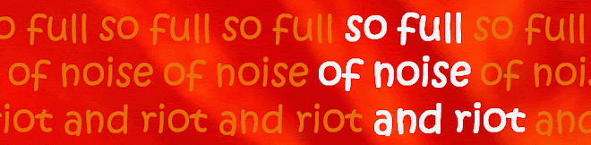 so full of noise and riot