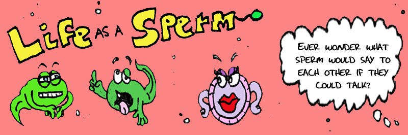 Life as a Sperm Comics- Ever wonder what sperm would say to each other if they could talk?