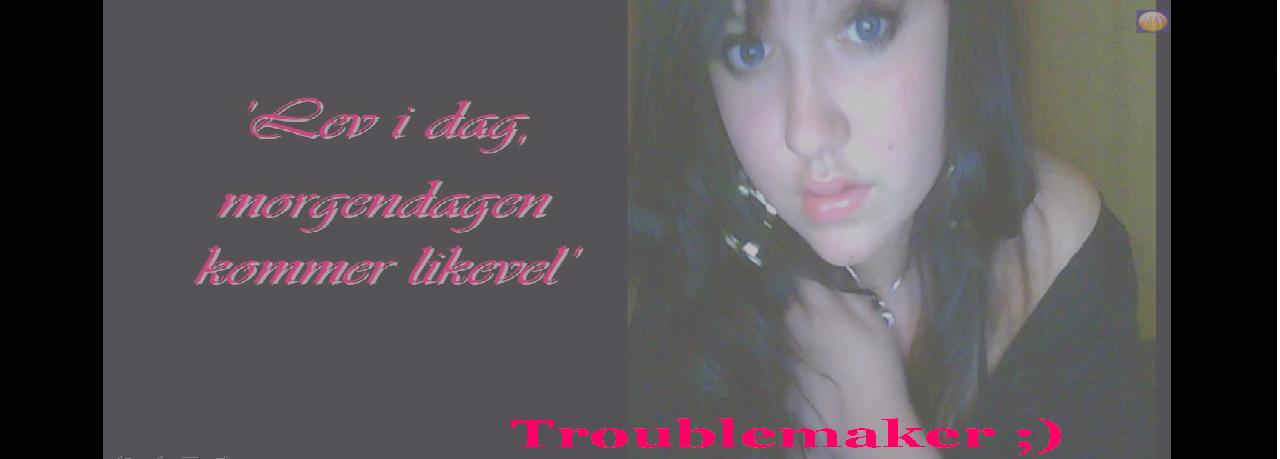 Troublemaker ;)