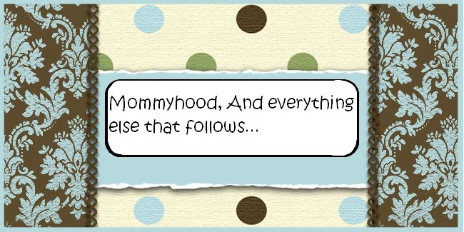 Mommyhood, and everything else that follows..