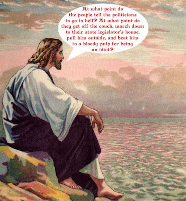 Jesus wondering aloud when people should go and beat their state legislators to a bloody pulp for being an idiot