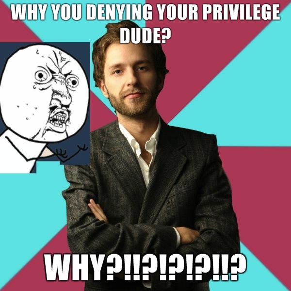 Privilege Denying Dude Spinoffs: Y U NO, Tumblr Girl, and the Most Privilege 