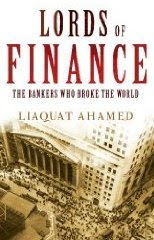 Lords of Finance: 1929, The Great Depression - and the Bankers Who Broke the World by Liaquat Ahamed