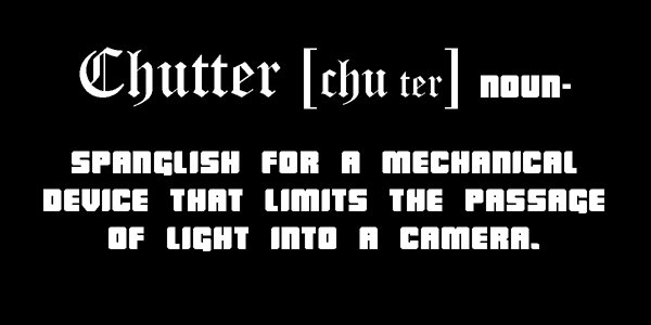 My Chutter [CHU ter] n-Spanglish for a device that limits the passage of light into a camera.