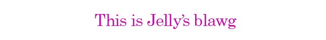 This is Jelly's blawg